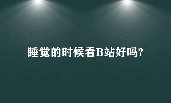 睡觉的时候看B站好吗?
