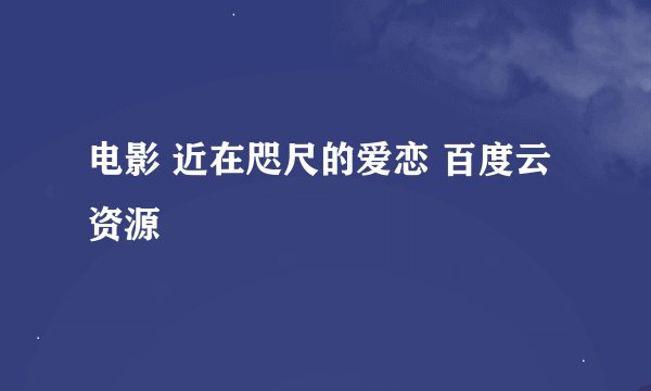 电影 近在咫尺的爱恋 百度云资源