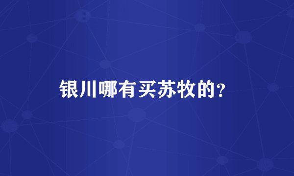 银川哪有买苏牧的？