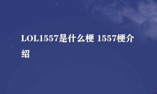 LOL1557是什么梗 1557梗介绍