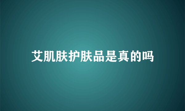 艾肌肤护肤品是真的吗