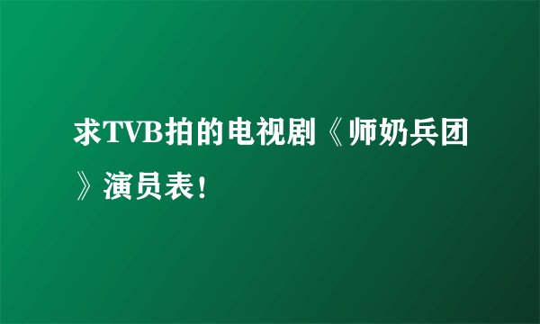 求TVB拍的电视剧《师奶兵团》演员表！