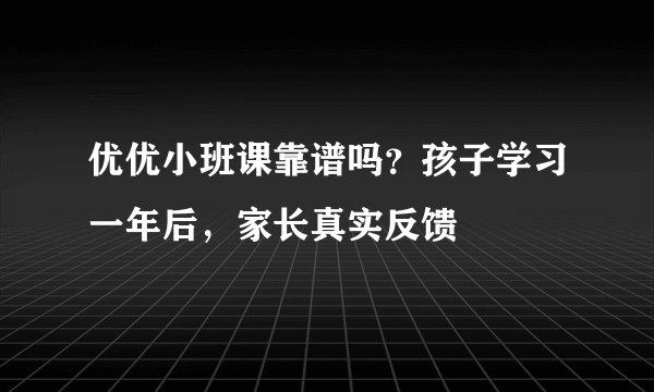 优优小班课靠谱吗？孩子学习一年后，家长真实反馈