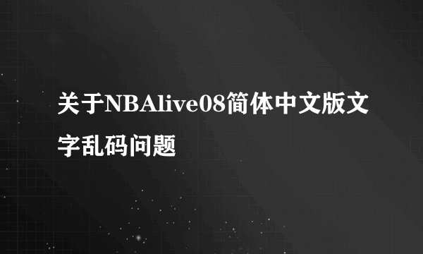关于NBAlive08简体中文版文字乱码问题