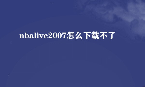 nbalive2007怎么下载不了