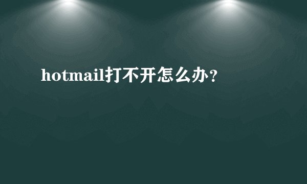 hotmail打不开怎么办？