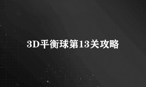 3D平衡球第13关攻略