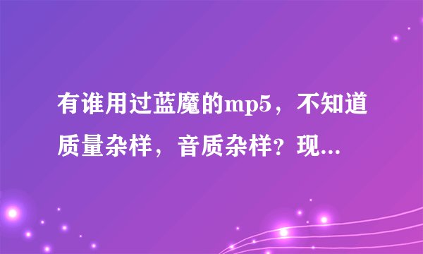 有谁用过蓝魔的mp5，不知道质量杂样，音质杂样？现在哪一款最好？
