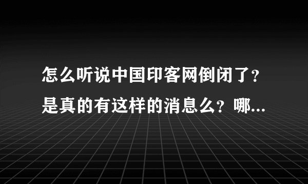 怎么听说中国印客网倒闭了？是真的有这样的消息么？哪里有印客网，要信誉高的大家知道的告诉我