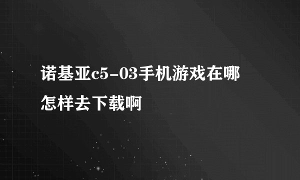 诺基亚c5-03手机游戏在哪 怎样去下载啊
