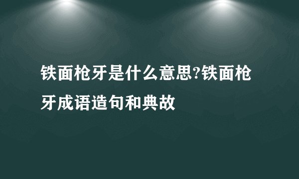 铁面枪牙是什么意思?铁面枪牙成语造句和典故