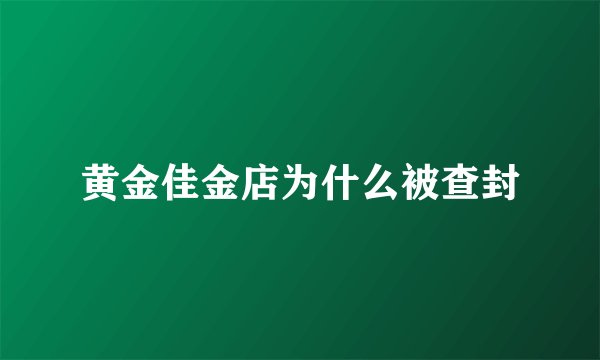 黄金佳金店为什么被查封