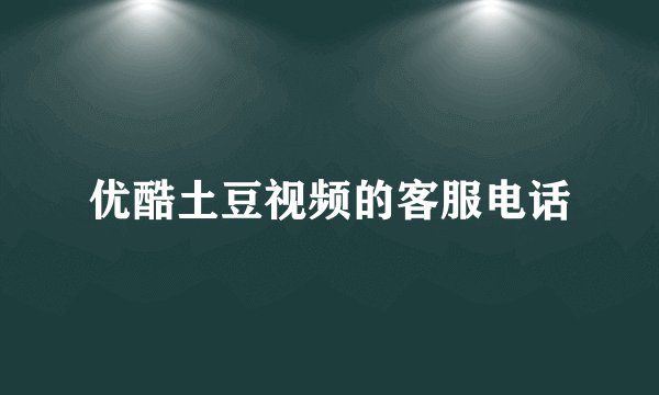 优酷土豆视频的客服电话