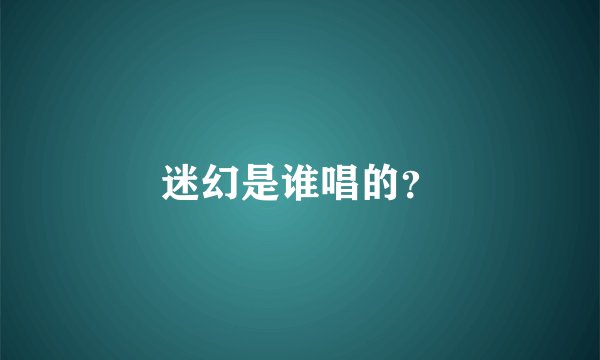 迷幻是谁唱的？