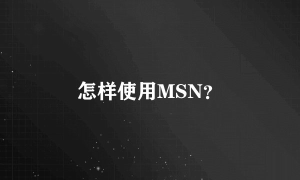 怎样使用MSN？