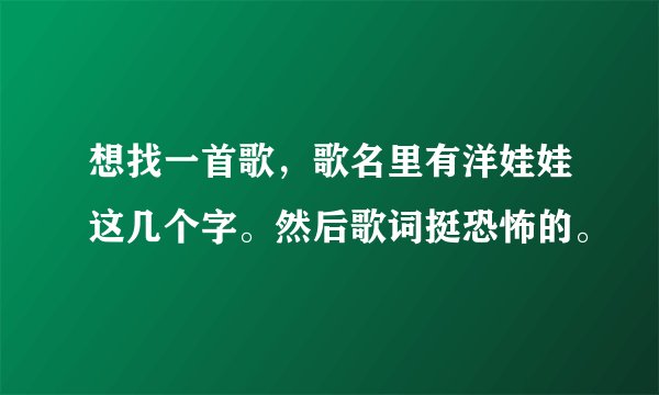 想找一首歌，歌名里有洋娃娃这几个字。然后歌词挺恐怖的。