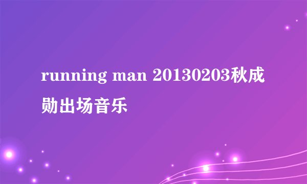 running man 20130203秋成勋出场音乐