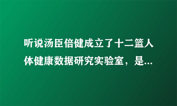 听说汤臣倍健成立了十二篮人体健康数据研究实验室，是干什么的？