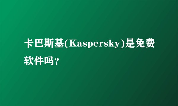 卡巴斯基(Kaspersky)是免费软件吗？