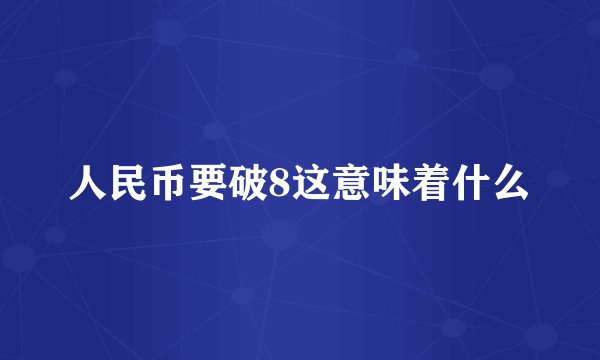 人民币要破8这意味着什么