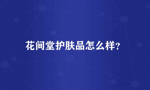 花间堂护肤品怎么样?