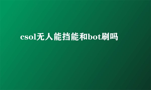 csol无人能挡能和bot刷吗