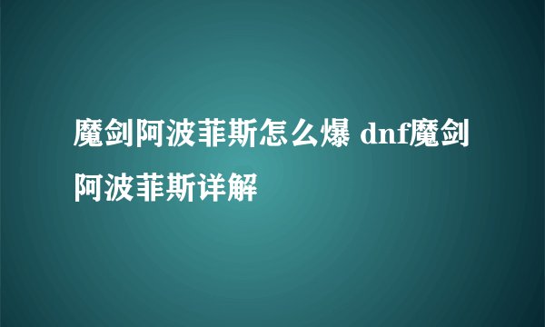 魔剑阿波菲斯怎么爆 dnf魔剑阿波菲斯详解