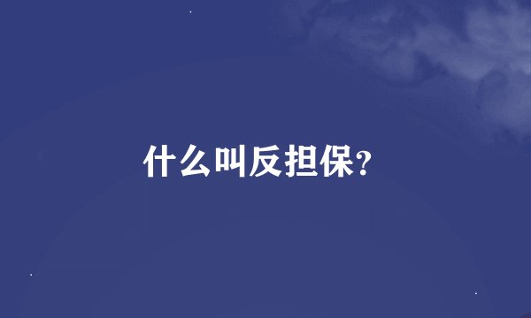 什么叫反担保？