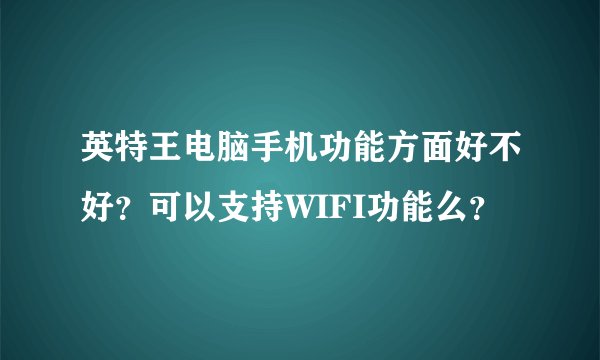 英特王电脑手机功能方面好不好？可以支持WIFI功能么？