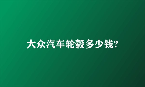 大众汽车轮毂多少钱?