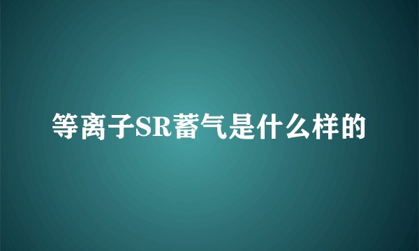 等离子SR蓄气是什么样的