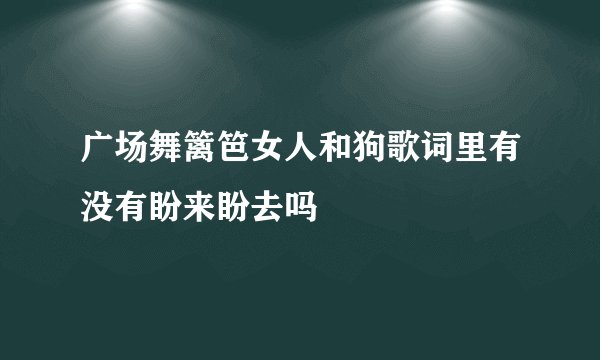 广场舞篱笆女人和狗歌词里有没有盼来盼去吗