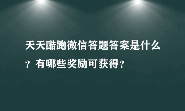 天天酷跑微信答题答案是什么？有哪些奖励可获得？