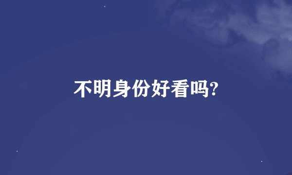 不明身份好看吗?