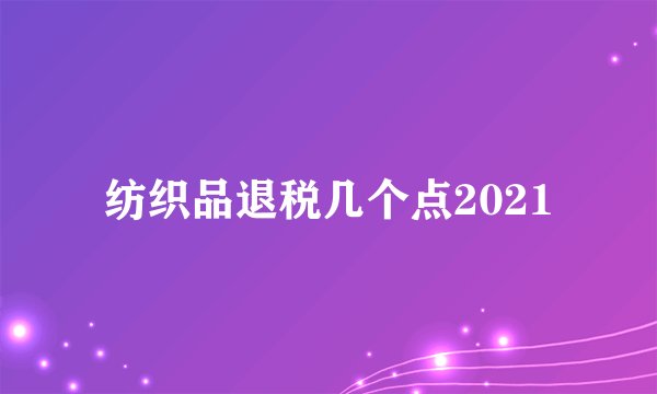 纺织品退税几个点2021