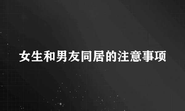 女生和男友同居的注意事项