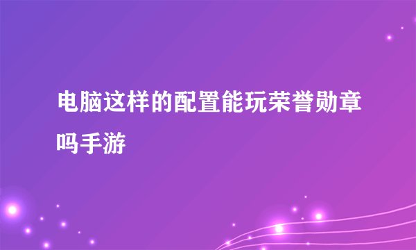 电脑这样的配置能玩荣誉勋章吗手游