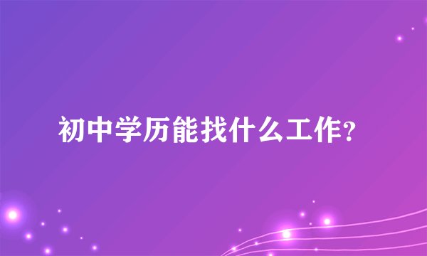 初中学历能找什么工作？