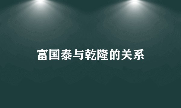 富国泰与乾隆的关系