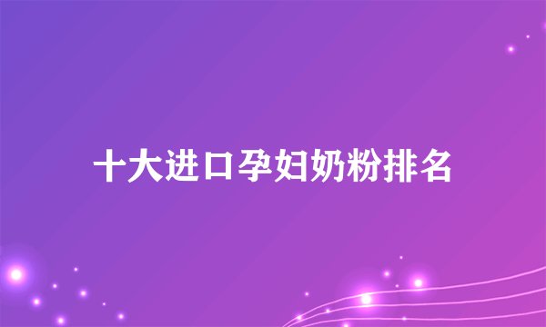 十大进口孕妇奶粉排名