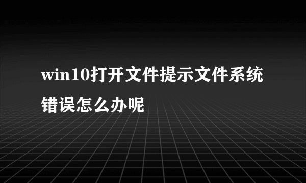 win10打开文件提示文件系统错误怎么办呢