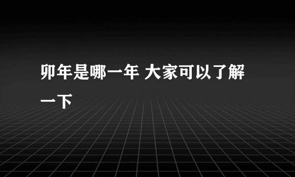 卯年是哪一年 大家可以了解一下