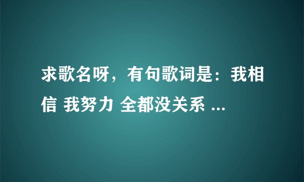 求歌名呀，有句歌词是：我相信 我努力 全都没关系 。中间可能还有一句的，通宵到现在还没睡觉呀，找不到