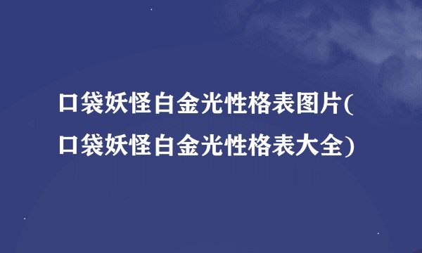 口袋妖怪白金光性格表图片(口袋妖怪白金光性格表大全)