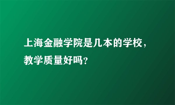 上海金融学院是几本的学校，教学质量好吗？
