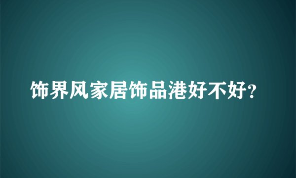 饰界风家居饰品港好不好？