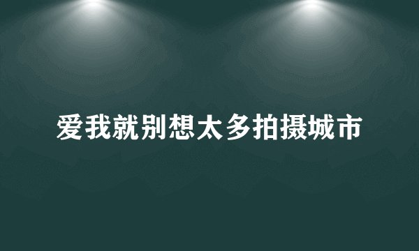 爱我就别想太多拍摄城市