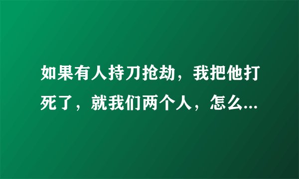 如果有人持刀抢劫，我把他打死了，就我们两个人，怎么证明我是故意打