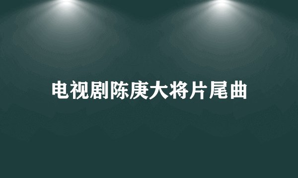 电视剧陈庚大将片尾曲
