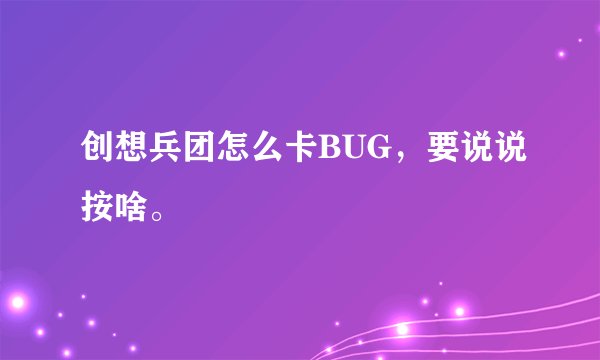 创想兵团怎么卡BUG，要说说按啥。